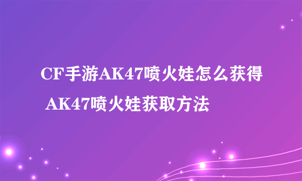 CF手游AK47喷火娃怎么获得 AK47喷火娃获取方法