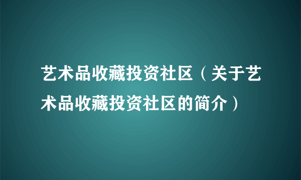 艺术品收藏投资社区（关于艺术品收藏投资社区的简介）