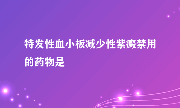 特发性血小板减少性紫癜禁用的药物是