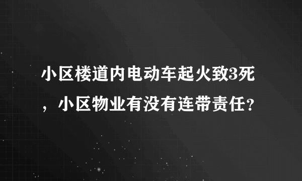 小区楼道内电动车起火致3死，小区物业有没有连带责任？