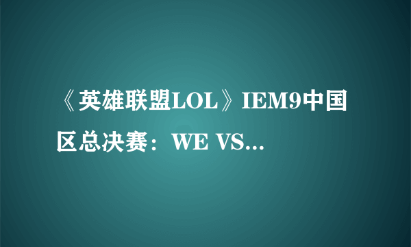 《英雄联盟LOL》IEM9中国区总决赛：WE VS EDG