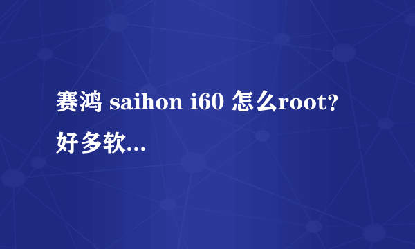 赛鸿 saihon i60 怎么root？ 好多软件不能安装