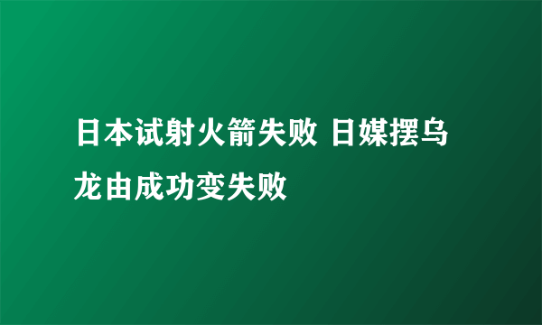 日本试射火箭失败 日媒摆乌龙由成功变失败