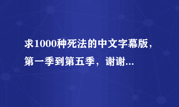 求1000种死法的中文字幕版，第一季到第五季，谢谢啦！！！