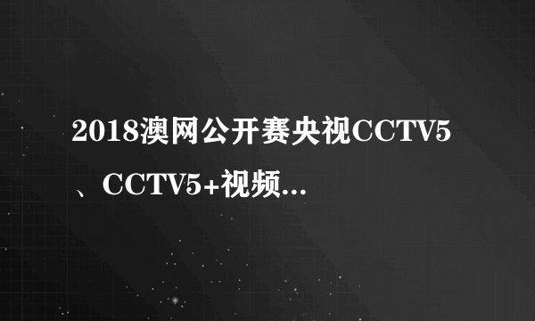 2018澳网公开赛央视CCTV5、CCTV5+视频直播时间表