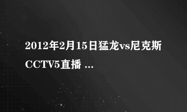 2012年2月15日猛龙vs尼克斯CCTV5直播 2012.2.15猛龙vs尼克斯NBA常规赛新浪直播视频