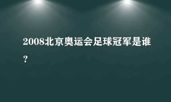 2008北京奥运会足球冠军是谁？