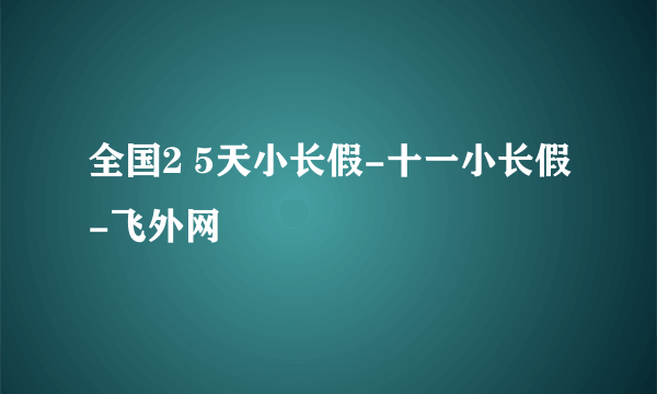 全国2 5天小长假-十一小长假-飞外网