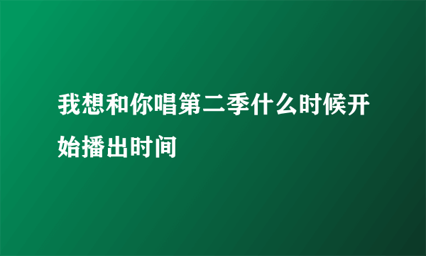 我想和你唱第二季什么时候开始播出时间