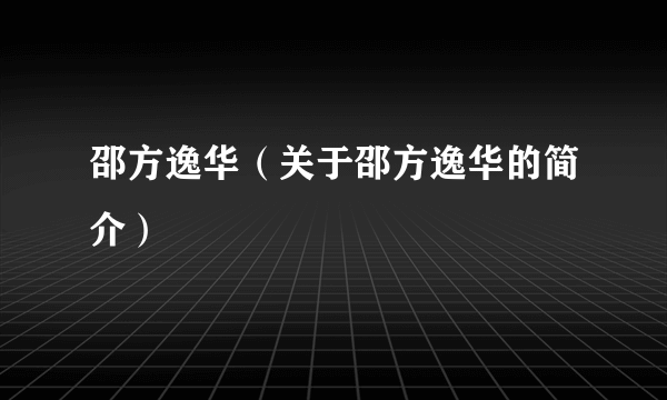 邵方逸华（关于邵方逸华的简介）