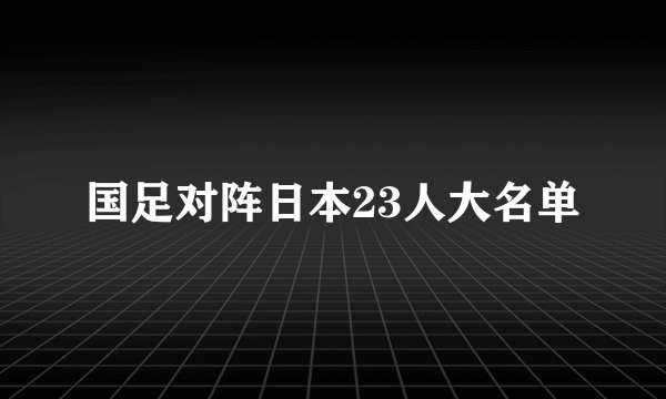 国足对阵日本23人大名单