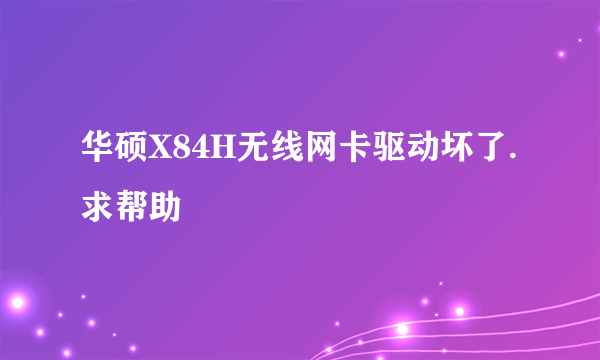 华硕X84H无线网卡驱动坏了.求帮助