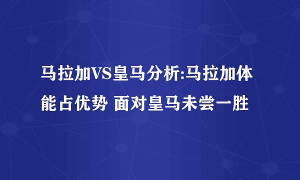 马拉加VS皇马分析:马拉加体能占优势 面对皇马未尝一胜