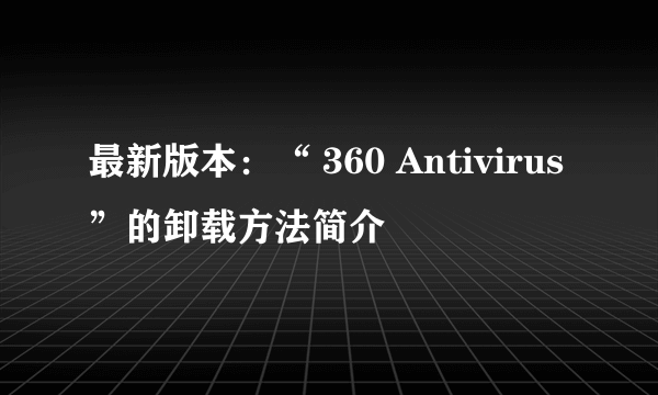 最新版本：“ 360 Antivirus”的卸载方法简介