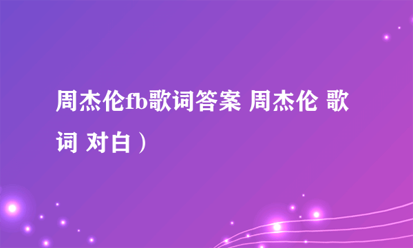 周杰伦fb歌词答案 周杰伦 歌词 对白）