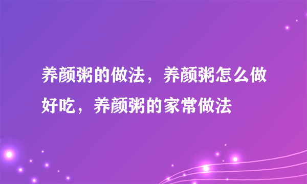 养颜粥的做法，养颜粥怎么做好吃，养颜粥的家常做法