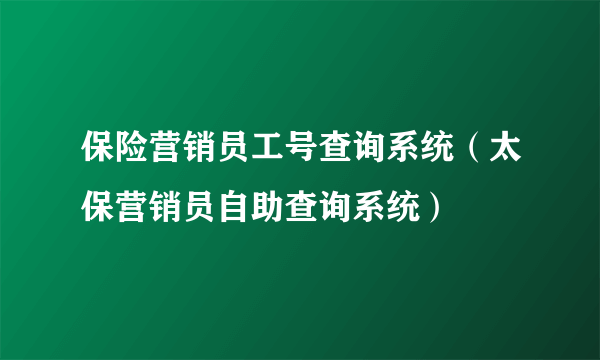 保险营销员工号查询系统（太保营销员自助查询系统）