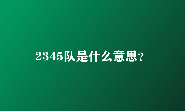 2345队是什么意思？