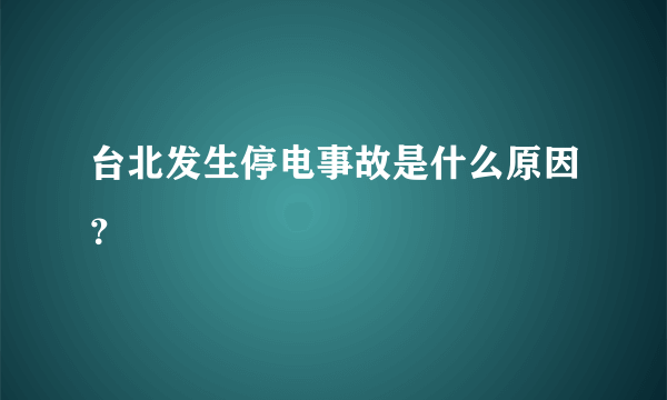 台北发生停电事故是什么原因？