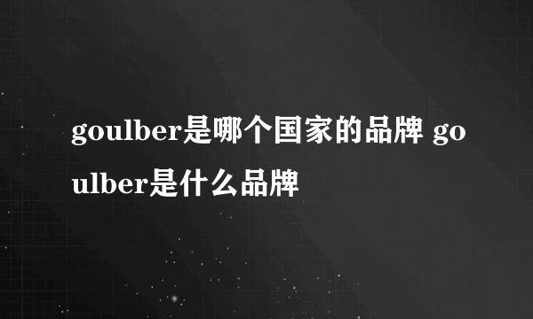 goulber是哪个国家的品牌 goulber是什么品牌