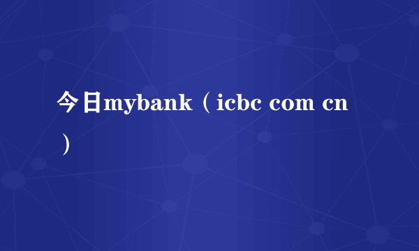 今日mybank（icbc com cn）