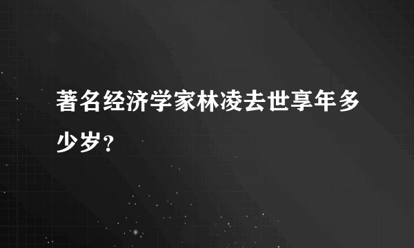 著名经济学家林凌去世享年多少岁？