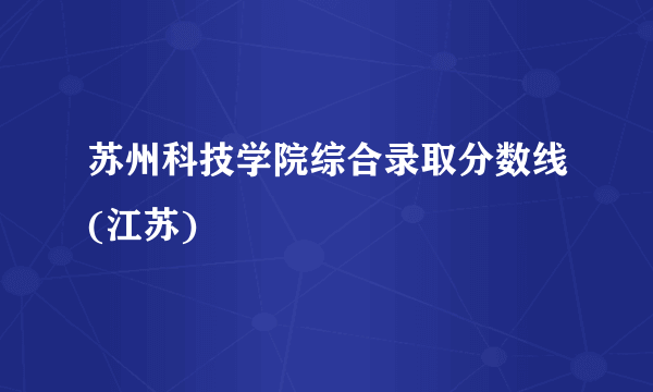 苏州科技学院综合录取分数线(江苏)