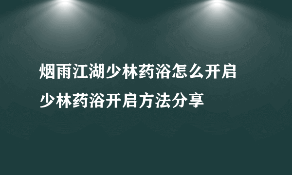 烟雨江湖少林药浴怎么开启 少林药浴开启方法分享