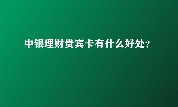 中银理财贵宾卡有什么好处？