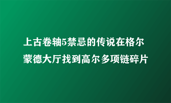 上古卷轴5禁忌的传说在格尔蒙德大厅找到高尔多项链碎片