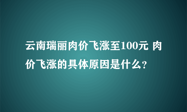 云南瑞丽肉价飞涨至100元 肉价飞涨的具体原因是什么？