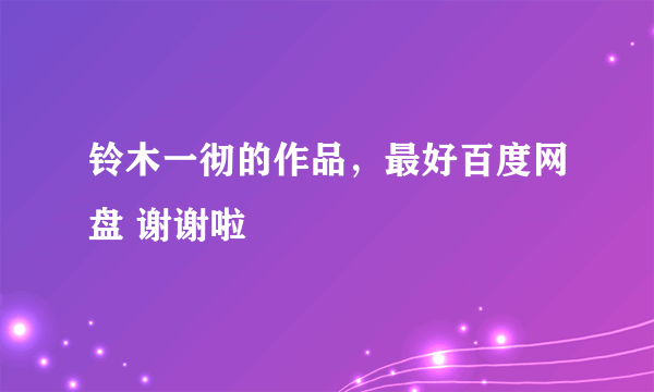 铃木一彻的作品，最好百度网盘 谢谢啦