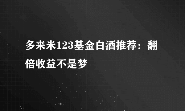 多来米123基金白酒推荐：翻倍收益不是梦