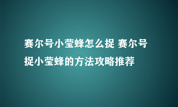 赛尔号小莹蜂怎么捉 赛尔号捉小莹蜂的方法攻略推荐