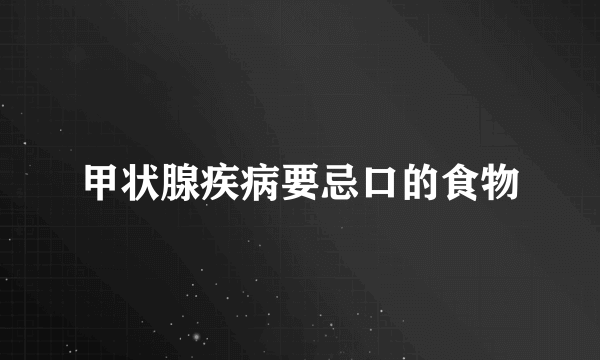 甲状腺疾病要忌口的食物