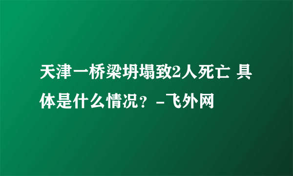 天津一桥梁坍塌致2人死亡 具体是什么情况？-飞外网