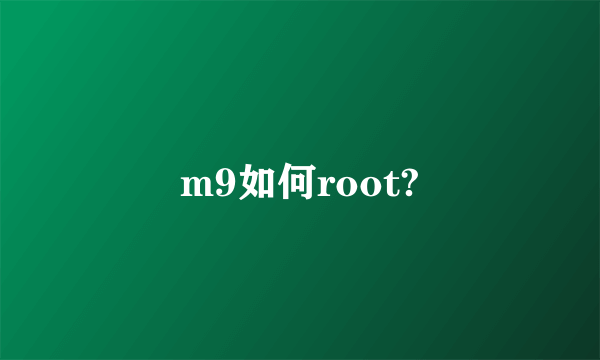 m9如何root?