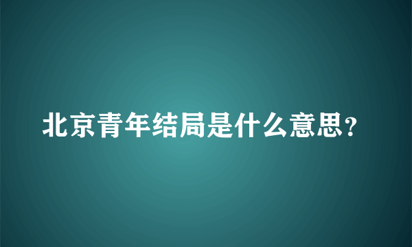 北京青年结局是什么意思？