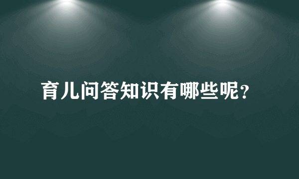 育儿问答知识有哪些呢？