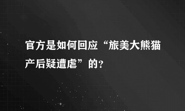 官方是如何回应“旅美大熊猫产后疑遭虐”的？