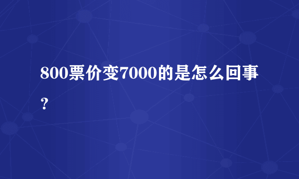 800票价变7000的是怎么回事？