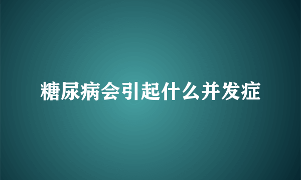 糖尿病会引起什么并发症