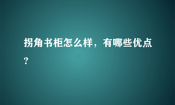 拐角书柜怎么样，有哪些优点？