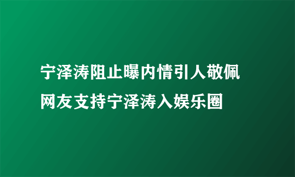 宁泽涛阻止曝内情引人敬佩 网友支持宁泽涛入娱乐圈