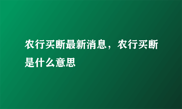 农行买断最新消息，农行买断是什么意思