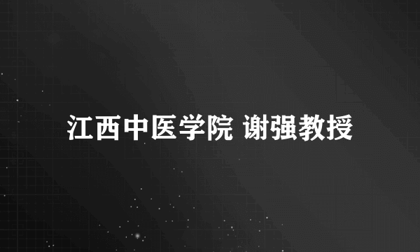 江西中医学院 谢强教授