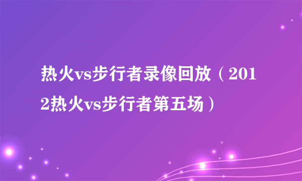 热火vs步行者录像回放（2012热火vs步行者第五场）