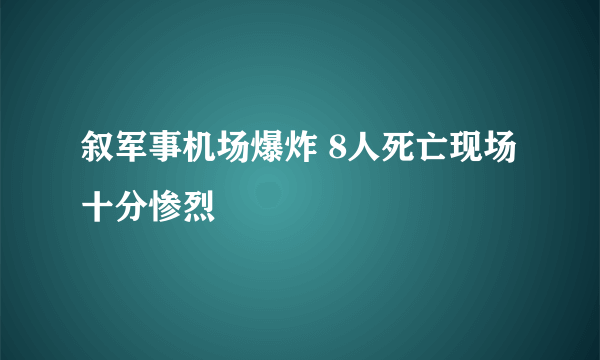 叙军事机场爆炸 8人死亡现场十分惨烈