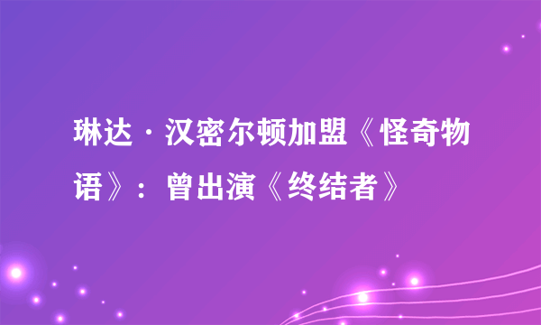 琳达·汉密尔顿加盟《怪奇物语》：曾出演《终结者》