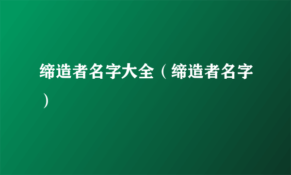 缔造者名字大全（缔造者名字）